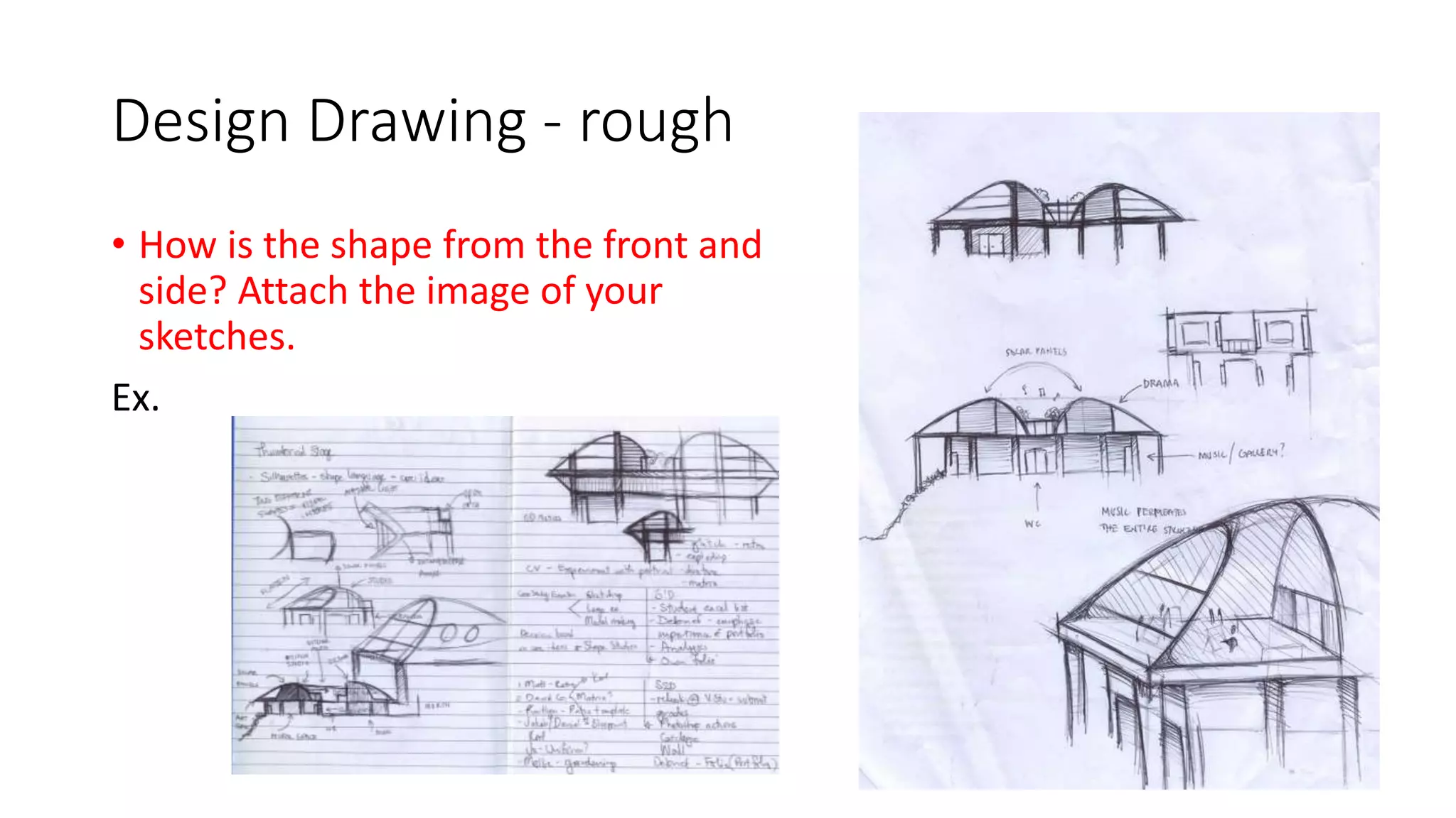Design Drawing - rough
• How is the shape from the front and
side? Attach the image of your
sketches.
Ex.
 