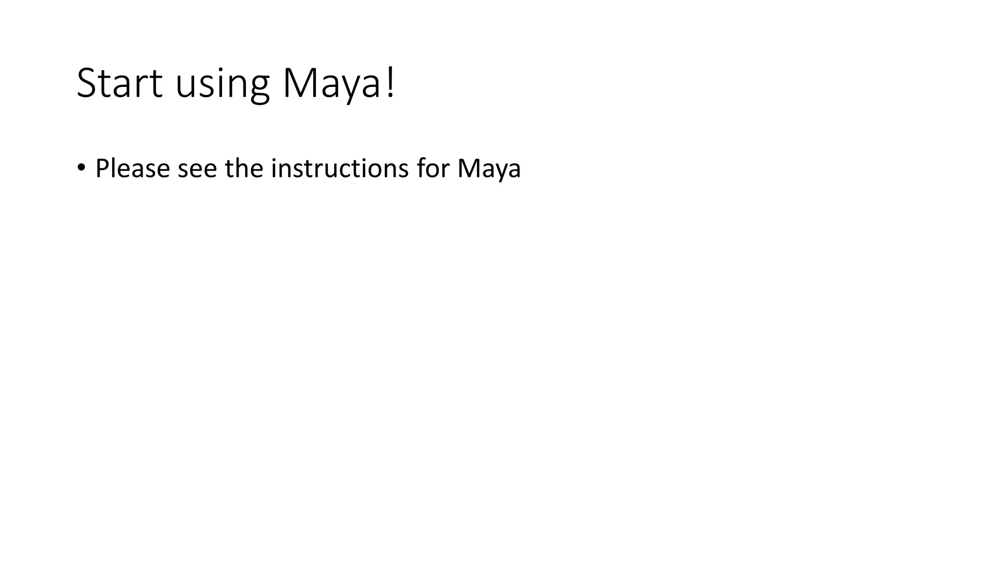 Start using Maya!
• Please see the instructions for Maya
 