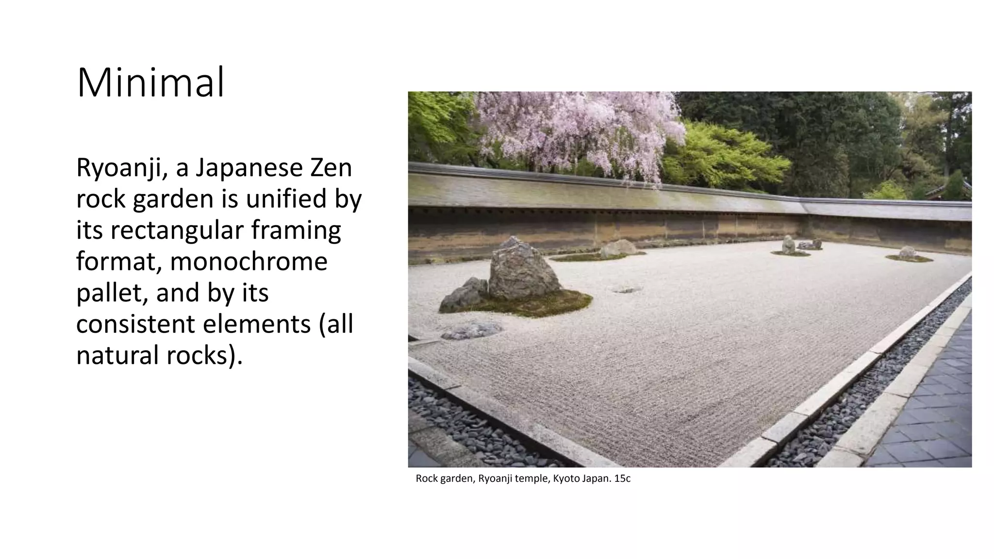 Minimal
Ryoanji, a Japanese Zen
rock garden is unified by
its rectangular framing
format, monochrome
pallet, and by its
consistent elements (all
natural rocks).
Rock garden, Ryoanji temple, Kyoto Japan. 15c
 
