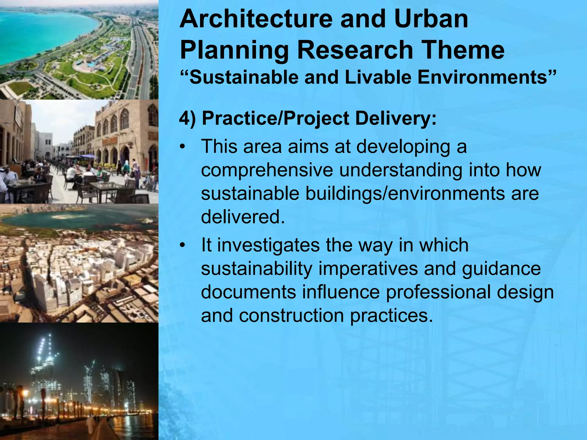 Architecture and Urban Planning Research Theme“Sustainable and Livable Environments”4) Practice/Project Delivery:This area aims at developing a comprehensive understanding into how sustainable buildings/environments are delivered.It investigates the way in which sustainability imperatives and guidance documents influence professional design and construction practices.