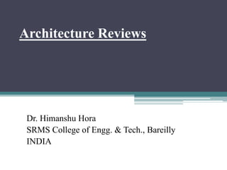 Architecture Reviews
Dr. Himanshu Hora
SRMS College of Engg. & Tech., Bareilly
INDIA
 