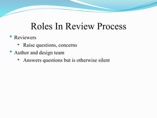 Roles In Review Process
• Reviewers
• Raise questions, concerns
• Author and design team
• Answers questions but is otherwise silent
 