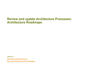 Review and update Architecture Processes:
Table of Contents (TOC) to define Enterprise Architecture
roadmaps
Mohan K
http://www.mohanbabuk.com/
https://www.linkedin.com/in/mohanbabuk
 