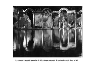 Le canope : associé au culte de Sérapis en souvenir d’Antinoüs noyé dans le Nil
 
