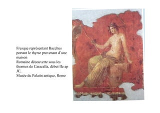 Fresque représentant Bacchus
portant le thyrse provenant d’une
maison
Romaine découverte sous les
thermes de Caracalla, début IIe ap
JC,
Musée du Palatin antique, Rome
 