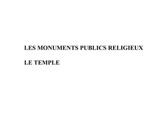 LES MONUMENTS PUBLICS RELIGIEUX

LE TEMPLE
 