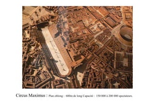 Circus Maximus : Plan oblong :   600m de long Capacité : 150 000 à 200 000 spectateurs.
 