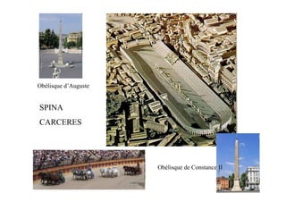Obélisque d’Auguste

                      ir
SPINA
CARCERES




                           Obélisque de Constance II
 