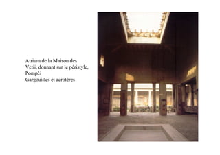 Atrium de la Maison des
Vetii, donnant sur le péristyle,
Pompéi
Gargouilles et acrotères
 
