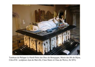 Tombeau de Philippe Le Hardi Palais des Ducs de Bourgogne, Musée des BA de Dijon,
Côte-d’Or : sculpteurs Jean de Marville, Claus Sluter et Claus de Werve, fin XIVe
 
