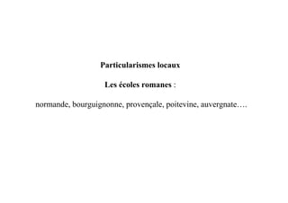 Particularismes locaux

                   Les écoles romanes :

normande, bourguignonne, provençale, poitevine, auvergnate….
 