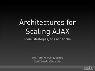 Architectures for
  Scaling AJAX
 tools, strategies, tips and tricks




      Wolfram Kriesing, uxebu
       wolfram@uxebu.com
 