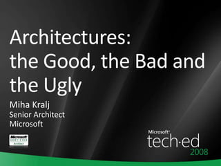 Architectures:
the Good, the Bad and
the Ugly
Miha Kralj
Senior Architect
Microsoft
 