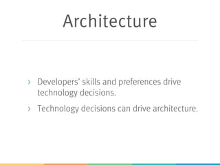 Architecture
> Developers’ skills and preferences drive
technology decisions.
> Technology decisions can drive architecture.
 
