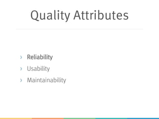 Quality Attributes
> Reliability
> Usability
> Maintainability
 