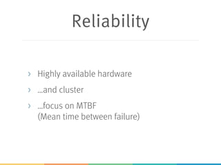 Reliability
> Highly available hardware
> …and cluster
> …focus on MTBF
(Mean time between failure)
 