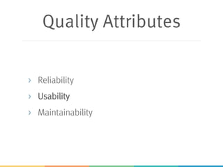 Quality Attributes
> Reliability
> Usability
> Maintainability
 