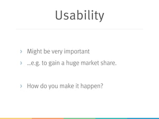 Usability
> Might be very important
> …e.g. to gain a huge market share.
> How do you make it happen?
 