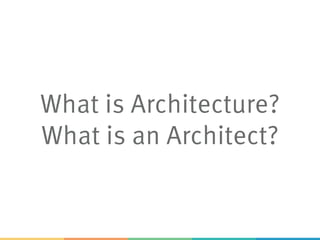 What is Architecture?
What is an Architect?
 