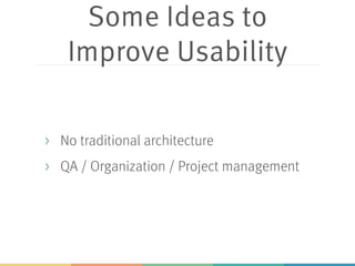 Some Ideas to
Improve Usability
> No traditional architecture
> QA / Organization / Project management
 