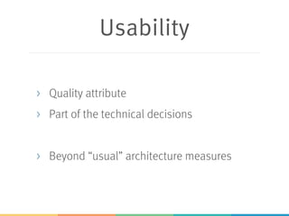 Usability
> Quality attribute
> Part of the technical decisions
> Beyond “usual” architecture measures
 