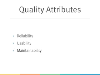 Quality Attributes
> Reliability
> Usability
> Maintainability
 
