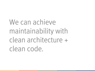 We can achieve
maintainability with
clean architecture +
clean code.
 