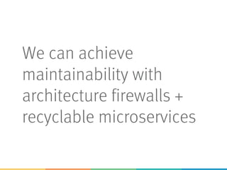 We can achieve
maintainability with
architecture firewalls +
recyclable microservices
 