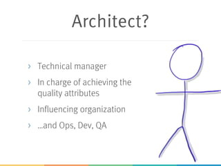 Architect?
> Technical manager
> In charge of achieving the
quality attributes
> Influencing organization
> …and Ops, Dev, QA
 