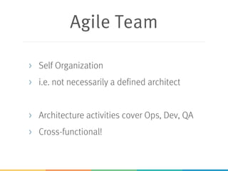 Agile Team
> Self Organization
> i.e. not necessarily a defined architect
> Architecture activities cover Ops, Dev, QA
> Cross-functional!
 