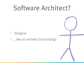 Software Architect?
> Designer
> …like an architect for buildings
 
