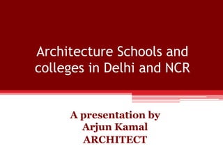 Architecture Schools and
colleges in Delhi and NCR
A presentation by
Arjun Kamal
ARCHITECT
 