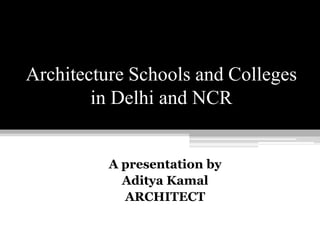 Architecture Schools and Colleges
in Delhi and NCR
A presentation by
Aditya Kamal
ARCHITECT
 