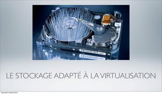 LE STOCKAGE ADAPTÉ À LA VIRTUALISATION
mercredi 6 octobre 2010
 