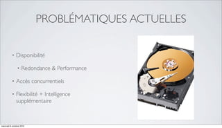 PROBLÉMATIQUES ACTUELLES

          •   Disponibilité

               •    Redondance & Performance

          •   Accès concurrentiels

          •   Flexibilité + Intelligence
              supplémentaire



mercredi 6 octobre 2010
 