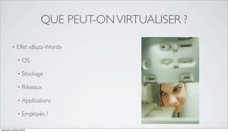 QUE PEUT-ON VIRTUALISER ?

          •   Effet «Buzz-Word»

               •    OS

               •    Stockage

               •    Réseaux

               •    Applications

               •    Employés ?

mercredi 6 octobre 2010
 