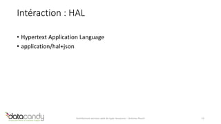 Intéraction : HAL 
• Hypertext Application Language 
• application/hal+json 
Architecture services web de type ressource – Antoine Pouch 13 
 