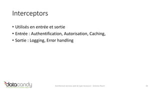 Interceptors 
• Utilisés en entrée et sortie 
• Entrée : Authentification, Autorisation, Caching, 
• Sortie : Logging, Error handling 
Architecture services web de type ressource – Antoine Pouch 20 
 