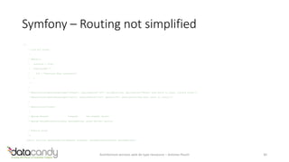 Symfony – Routing not simplified 
/** 
* List all notes. 
* 
* @ApiDoc( 
* resource = true, 
* statusCodes = { 
* 200 = "Returned when successful" 
* } 
* ) 
* 
* @AnnotationsQueryParam(name="offset", requirements="d+", nullable=true, description="Offset from which to start listing notes.") 
* @AnnotationsQueryParam(name="limit", requirements="d+", default="5", description="How many notes to return.") 
* 
* @AnnotationsView() 
* 
* @param Request $request the request object 
* @param ParamFetcherInterface $paramFetcher param fetcher service 
* 
* @return array 
*/ 
public function getNotesAction(Request $request, ParamFetcherInterface $paramFetcher) 
Architecture services web de type ressource – Antoine Pouch 30 
 
