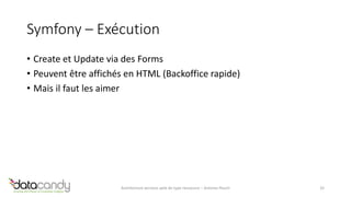 Symfony – Exécution 
• Create et Update via des Forms 
• Peuvent être affichés en HTML (Backoffice rapide) 
• Mais il faut les aimer 
Architecture services web de type ressource – Antoine Pouch 32 
 