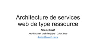 Architecture de services 
web de type ressource 
Antoine Pouch 
Architecte et chef d‘équipe - DataCandy 
design@pouch.name 
https://joind.in/12825 
 