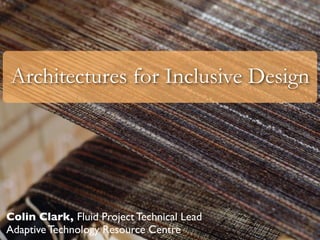 Architectures for Inclusive Design




Colin Clark, Fluid Project Technical Lead
Adaptive Technology Resource Centre
 