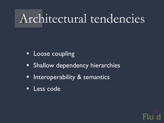Architectural tendencies

 •   Loose coupling
 •   Shallow dependency hierarchies
 •   Interoperability & semantics
 •   Less code
 