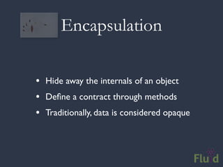 Encapsulation

• Hide away the internals of an object
• Deﬁne a contract through methods
• Traditionally, data is considered opaque
 