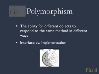 Polymorphism
• The ability for different objects to
  respond to the same method in different
  ways
• Interface vs. implementation
 
