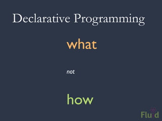 Declarative Programming

         what
         not



         how
 