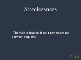 Statelessness


“The Web is broken. It can’t remember me
between requests”
 