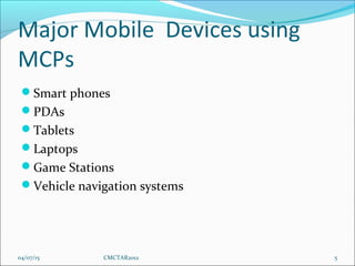Major Mobile Devices using
MCPs
Smart phones
PDAs
Tablets
Laptops
Game Stations
Vehicle navigation systems
04/07/15 ...