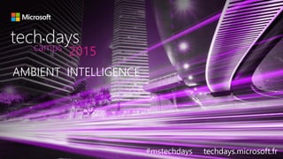 AMBIENT INTELLIGENCE
#mstechdays techdays.microsoft.fr
tech days•
2015camps
 