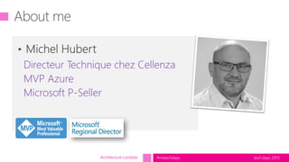 tech.days 2015#mstechdaysArchitecture Lambda
Directeur Technique chez Cellenza
MVP Azure
Microsoft P-Seller
 